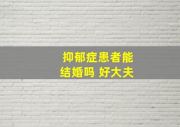 抑郁症患者能结婚吗 好大夫